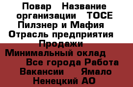 Повар › Название организации ­ ТОСЕ Пилзнер и Мафия › Отрасль предприятия ­ Продажи › Минимальный оклад ­ 20 000 - Все города Работа » Вакансии   . Ямало-Ненецкий АО